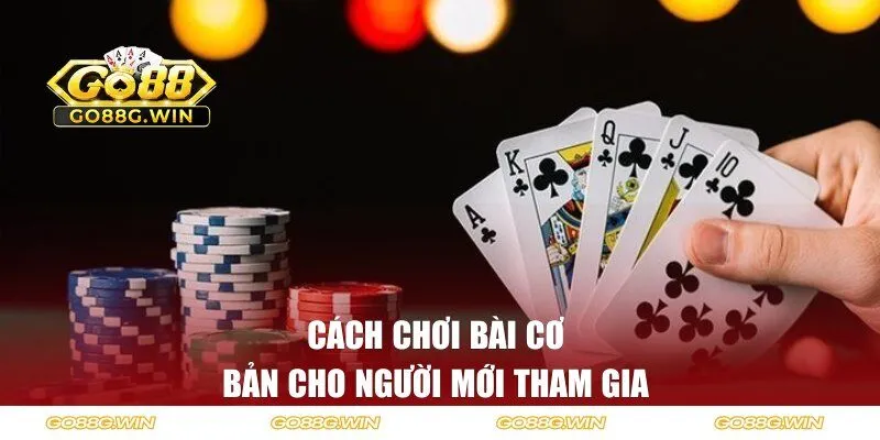 Cách chơi bài cơ bản cho người mới tham gia 