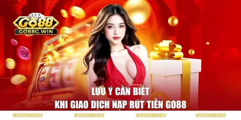 Những lưu ý cần biết khi giao dịch nạp rút tiền GO88